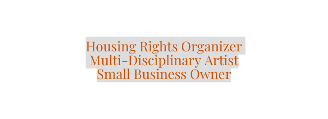 Housing Rights Organizer Multi Disciplinary Artist Small Business Owner